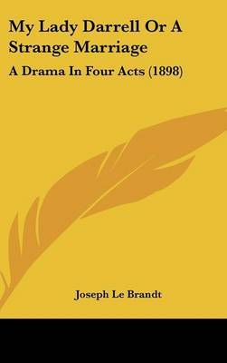 My Lady Darrell or a Strange Marriage: A Drama in Four Acts (1898) on Hardback by Joseph Le Brandt