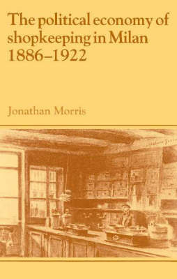 The Political Economy of Shopkeeping in Milan, 1886-1922 by Jonathan Morris image