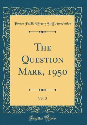 The Question Mark, 1950, Vol. 5 (Classic Reprint) by Boston Public Library Staff Association image
