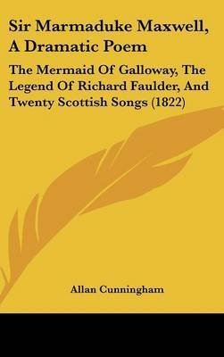 Sir Marmaduke Maxwell, A Dramatic Poem: The Mermaid Of Galloway, The Legend Of Richard Faulder, And Twenty Scottish Songs (1822) by Allan Cunningham image