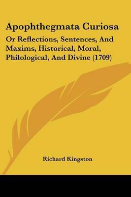 Apophthegmata Curiosa: Or Reflections, Sentences, And Maxims, Historical, Moral, Philological, And Divine (1709) on Paperback