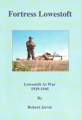Fortress Lowestoft: Lowestoft at War 1939-1945 by Robert Basil Jarvis image