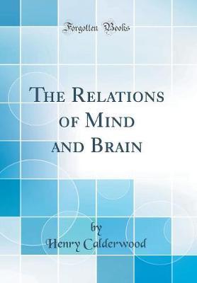 The Relations of Mind and Brain (Classic Reprint) by Henry Calderwood image