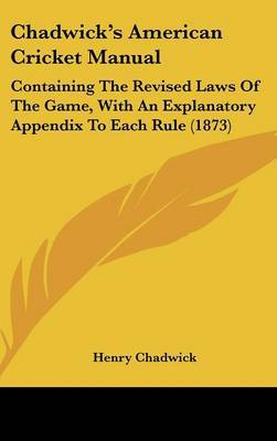 Chadwick's American Cricket Manual: Containing the Revised Laws of the Game, with an Explanatory Appendix to Each Rule (1873) on Hardback by Henry Chadwick