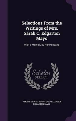 Selections from the Writings of Mrs. Sarah C. Edgarton Mayo on Hardback by Amory Dwight Mayo