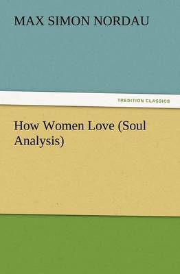 How Women Love (Soul Analysis) by Max Simon Nordau