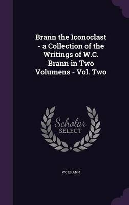 Brann the Iconoclast - A Collection of the Writings of W.C. Brann in Two Volumens - Vol. Two on Hardback by Wc Brann