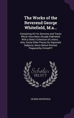 The Works of the Reverend George Whitefield, M.A... by George Whitefield image