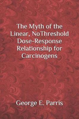 The Myth of the Linear, No-Threshold Dose-Response Relationship for Carcinogens by George Parris image