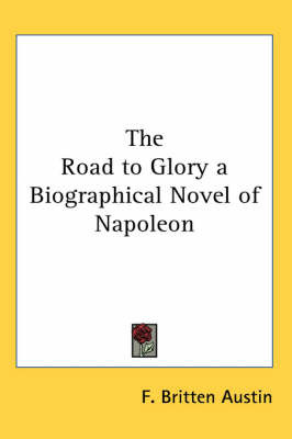 The Road to Glory a Biographical Novel of Napoleon by F. Britten Austin image