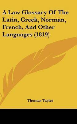 A Law Glossary of the Latin, Greek, Norman, French, and Other Languages (1819) on Hardback