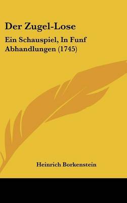 Der Zugel-Lose: Ein Schauspiel, in Funf Abhandlungen (1745) on Hardback by Heinrich Borkenstein