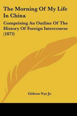 The Morning of My Life in China: Comprising an Outline of the History of Foreign Intercourse (1873) by Gideon Nye Jr image