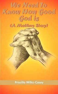 We Need To Know How Good God is (A Mothers Story) by Priscilla Wilks-Casey image