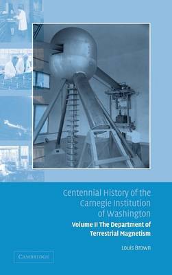 Centennial History of the Carnegie Institution of Washington: Volume 2, The Department of Terrestrial Magnetism on Hardback by Louis Brown