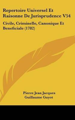 Repertoire Universel Et Raisonne De Jurisprudence V54: Civile, Criminelle, Canonique Et Beneficiale (1782) by Pierre Jean Jacques Guillaume Guyot image