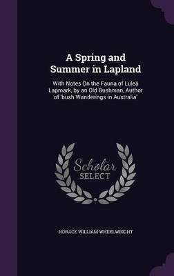 A Spring and Summer in Lapland on Hardback by Horace William Wheelwright