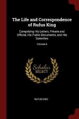 The Life and Correspondence of Rufus King by Rufus King