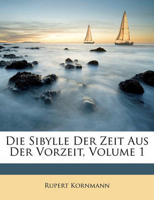 Die Sibylle Der Zeit Aus Der Vorzeit, Volume 1 by Rupert Kornmann image
