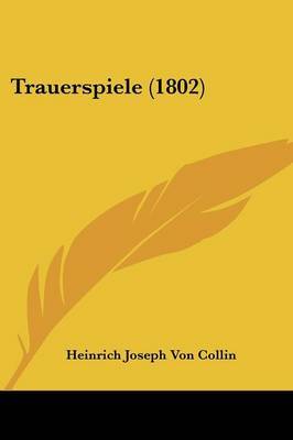 Trauerspiele (1802) on Paperback by Heinrich Joseph Von Collin