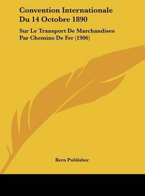 Convention Internationale Du 14 Octobre 1890: Sur Le Transport de Marchandises Par Chemins de Fer (1906) by Publisher Bern Publisher image