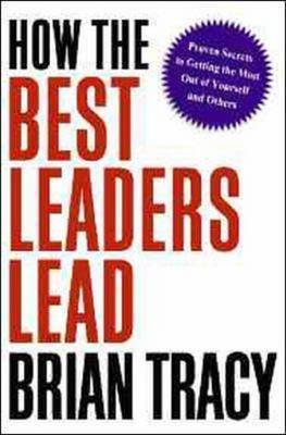 How the Best Leaders Lead: Proven Secrets to Getting the Most out of Yourself and Others by Brian Tracy image