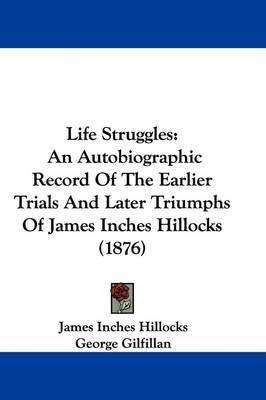 Life Struggles: An Autobiographic Record of the Earlier Trials and Later Triumphs of James Inches Hillocks (1876) by James Inches Hillocks image