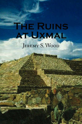 The Ruins at Uxmal by Jeremy S. Wood