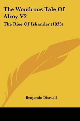 The Wondrous Tale Of Alroy V2: The Rise Of Iskander (1833) on Paperback by Benjamin Disraeli