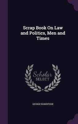 Scrap Book on Law and Politics, Men and Times by George Robertson image