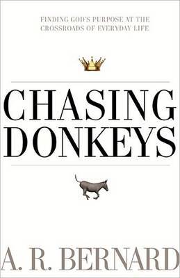 Chasing Donkeys: Finding God's Purpose at the Crossroads of Everyday Life by REV A R Bernard image