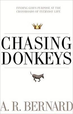 Chasing Donkeys: Finding God's Purpose at the Crossroads of Everyday Life on Paperback by REV A R Bernard