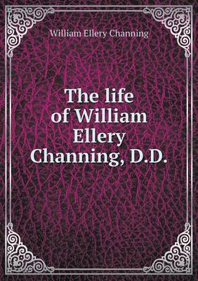 The Life of William Ellery Channing, D.D on Paperback by William Ellery Channing