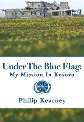 Under the Blue Flag: My Mission in Kosovo on Hardback by Philip Kearney