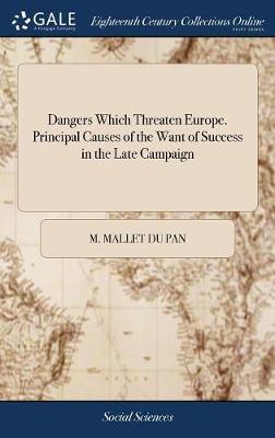 Dangers Which Threaten Europe. Principal Causes of the Want of Success in the Late Campaign on Hardback by M Mallet Du Pan