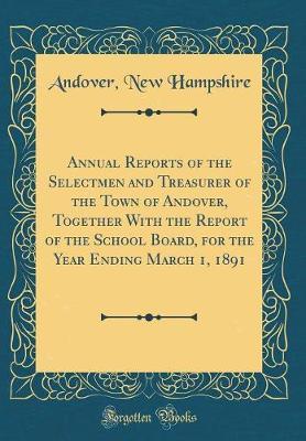 Annual Reports of the Selectmen and Treasurer of the Town of Andover, Together with the Report of the School Board, for the Year Ending March 1, 1891 (Classic Reprint) by Andover New Hampshire image