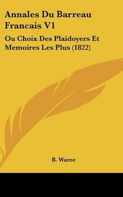 Annales Du Barreau Francais V1: Ou Choix Des Plaidoyers Et Memoires Les Plus (1822) by B Waree image