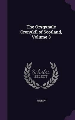 The Orygynale Cronykil of Scotland, Volume 3 by Andrew image