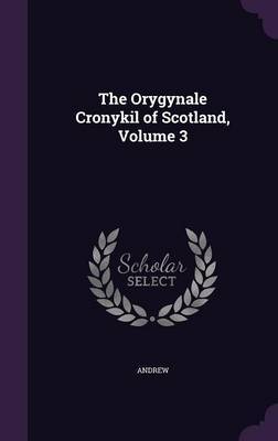 The Orygynale Cronykil of Scotland, Volume 3 on Hardback by Andrew