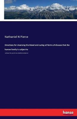 Directions for Cleansing the Blood and Curing All Forms of Disease That the Human Family Is Subject to by Nathaniel N Pierce image