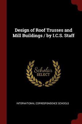 Design of Roof Trusses and Mill Buildings / By I.C.S. Staff