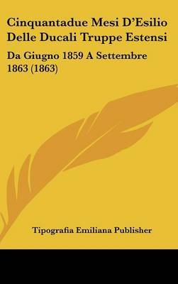 Cinquantadue Mesi D'Esilio Delle Ducali Truppe Estensi: Da Giugno 1859 a Settembre 1863 (1863) by Emiliana Publisher Tipografia Emiliana Publisher image