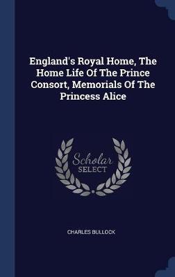 England's Royal Home, the Home Life of the Prince Consort, Memorials of the Princess Alice by Charles Bullock image
