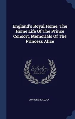 England's Royal Home, the Home Life of the Prince Consort, Memorials of the Princess Alice on Hardback by Charles Bullock