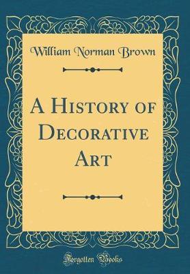 A History of Decorative Art (Classic Reprint) by William Norman Brown image