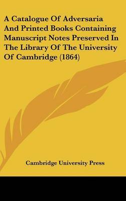 A Catalogue Of Adversaria And Printed Books Containing Manuscript Notes Preserved In The Library Of The University Of Cambridge (1864) by Cambridge University Press image