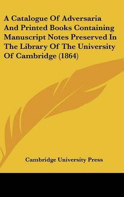 A Catalogue Of Adversaria And Printed Books Containing Manuscript Notes Preserved In The Library Of The University Of Cambridge (1864) on Hardback by Cambridge University Press