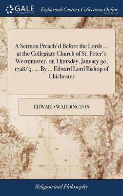 A Sermon Preach'd Before the Lords ... at the Collegiate Church of St. Peter's Westminster, on Thursday, January 30, 1728/9. ... by ... Edward Lord Bishop of Chichester by Edward Waddington image