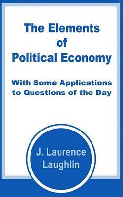 The Elements of Political Economy with Some Applications to Questions of the Day by J. Laurence Laughlin image