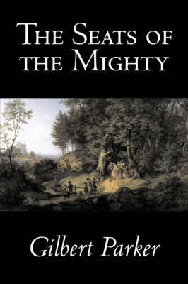 The Seats of the Mighty by Gilbert Parker, Fiction, Literary on Hardback by Gilbert Parker